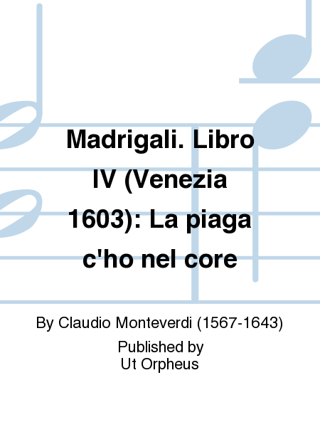 Madrigali. Libro IV (Venezia 1603): La piaga c'ho nel core
