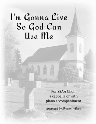 I'm Gonna Live So God Can Use Me (for SSAA Choir A Cappella or with Piano Accompaniment)