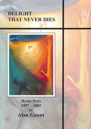 Delight That Never Dies. Hymn Texts 1997-2003