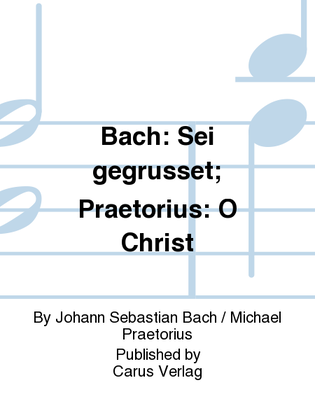 Bach: Sei gegrusset; Praetorius: O Christ