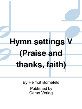 Hymn settings V (Praise and thanks, faith)