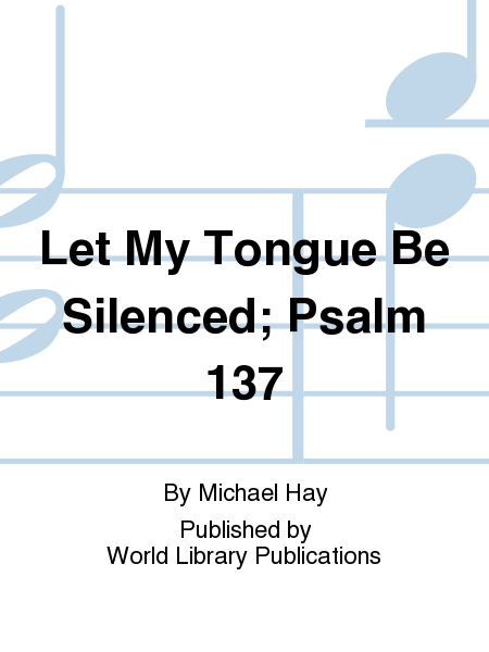 Let My Tongue Be Silenced; Psalm 137