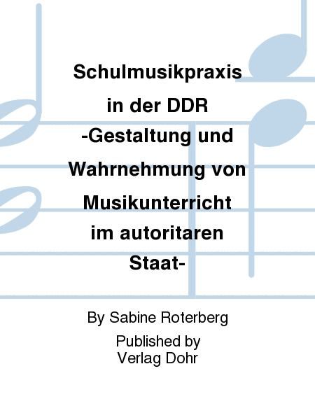 Schulmusikpraxis in der DDR -Gestaltung und Wahrnehmung von Musikunterricht im autoritären Staat-