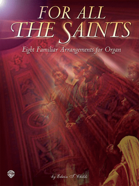 For All the Saints Eight Familiar Hymn Arrangements for Organ by Edwin T. Childs