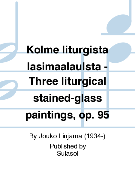 Kolme liturgista lasimaalaulsta - Three liturgical stained-glass paintings, op. 95