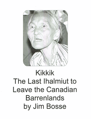 Kikkik - The Last Ihalmiut to Leave the Canadian Barrenlands