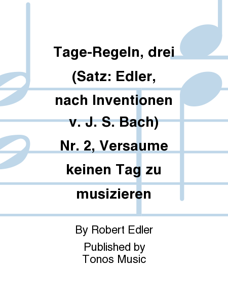 Tage-Regeln, drei (Satz: Edler, nach Inventionen v. J. S. Bach) Nr. 2, Versaume keinen Tag zu musizieren