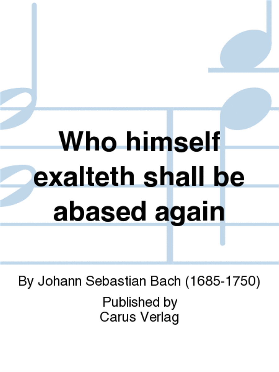 Who himself exalteth shall be abased again (Wer sich selbst erhohet, der soll erniedriget werden)