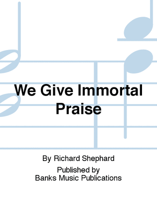We Give Immortal Praise
