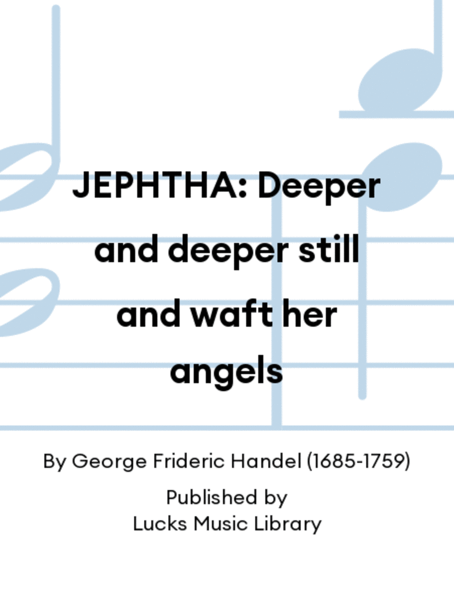 JEPHTHA: Deeper and deeper still and waft her angels