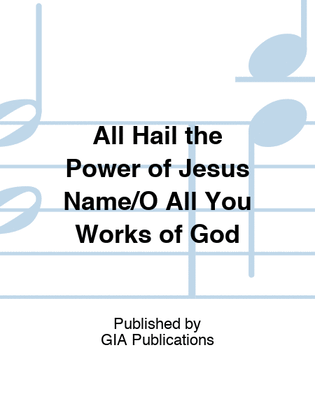 All Hail the Power of Jesus' Name / O All You Works of God