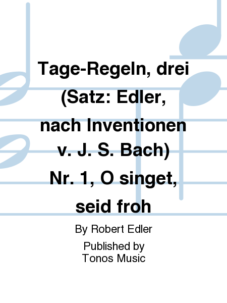 Tage-Regeln, drei (Satz: Edler, nach Inventionen v. J. S. Bach) Nr. 1, O singet, seid froh