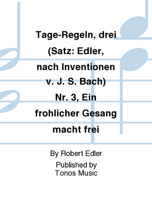 Tage-Regeln, drei (Satz: Edler, nach Inventionen v. J. S. Bach) Nr. 3, Ein frohlicher Gesang macht frei