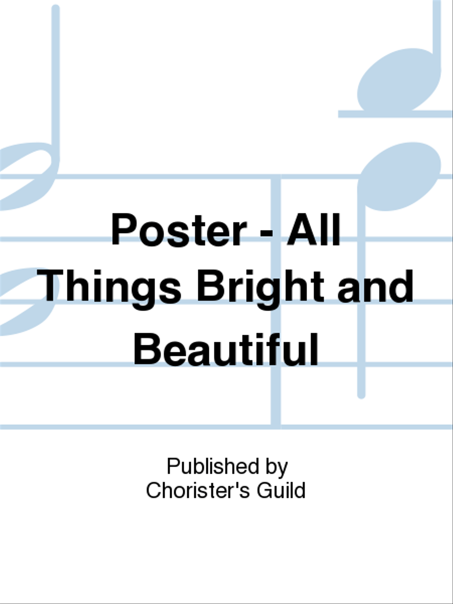 All Things Bright and Beautiful... the Lord God made them all Poster