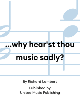 …why hear'st thou music sadly?