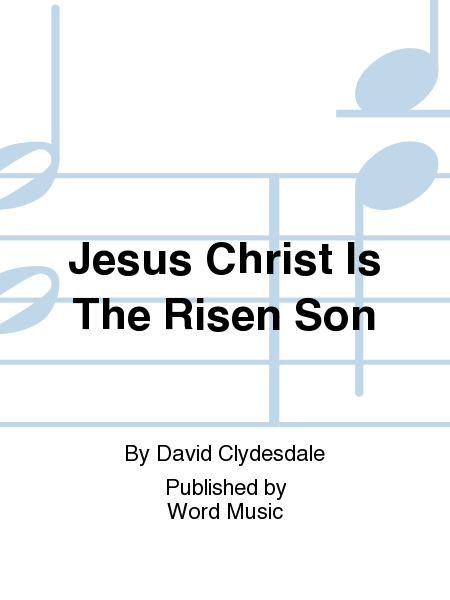 Jesus Christ Is The Risen Son