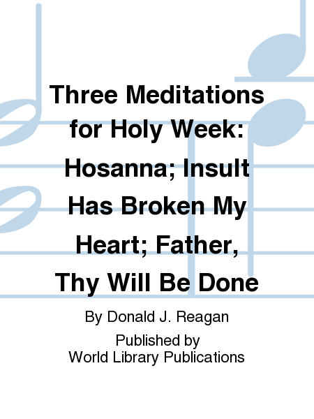 Three Meditations for Holy Week: Hosanna; Insult Has Broken My Heart; Father, Thy Will Be Done