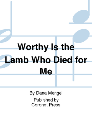 Worthy Is The Lamb Who Died for Me