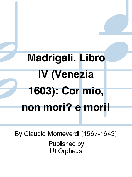 Madrigali. Libro IV (Venezia 1603): Cor mio, non mori? e mori!