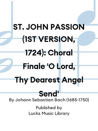 ST. JOHN PASSION (1ST VERSION, 1724): Choral Finale 'O Lord, Thy Dearest Angel Send'