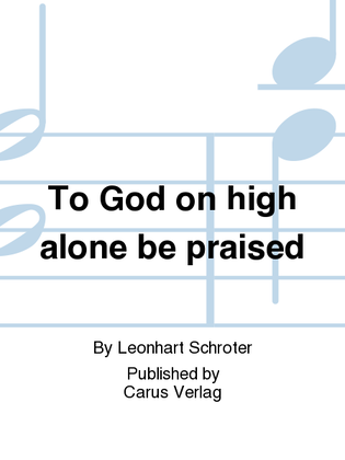 To God on high alone be praised (Allein Gott in der Hoh sei Ehr)