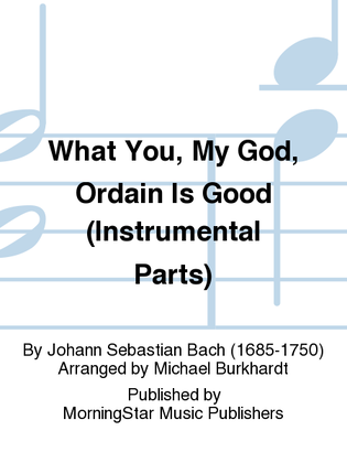 Book cover for What You, My God, Ordain Is Good (Instrumental Parts)