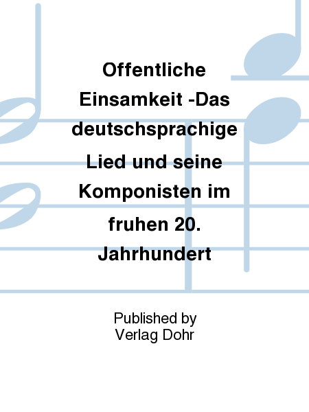 Öffentliche Einsamkeit -Das deutschsprachige Lied und seine Komponisten im frühen 20. Jahrhundert-