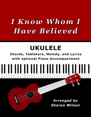 Book cover for I Know Whom I Have Believed for Ukulele (Chords, TAB, Melody, Lyrics, Piano Accompaniment)