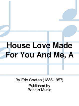 House Love Made For You And Me, A