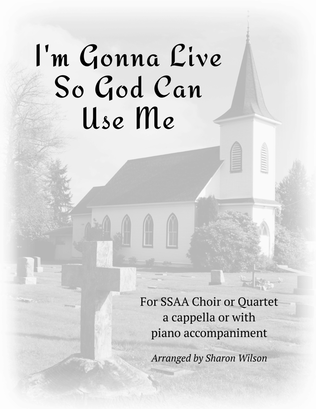 I'm Gonna Live So God Can Use Me (for SSAA a cappella with optional piano accompaniment)