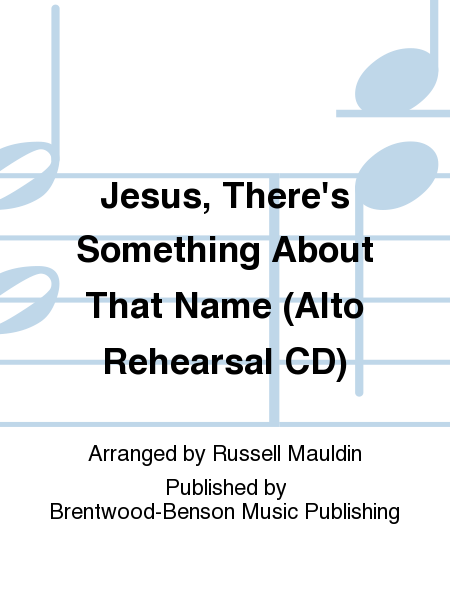 Jesus, There's Something About That Name (Alto Rehearsal CD)