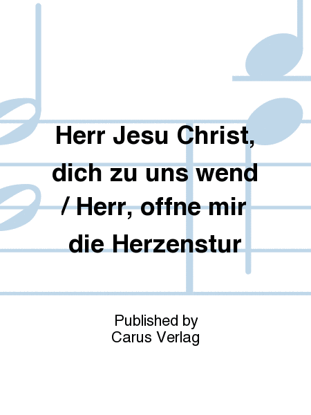 Herr Jesu Christ, dich zu uns wend / Herr, offne mir die Herzenstur