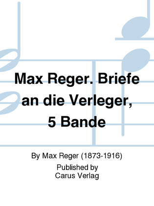 Max Reger. Briefe an die Verleger, 5 Bande