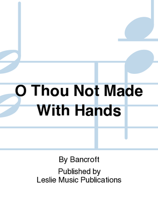 O Thou Not Made With Hands