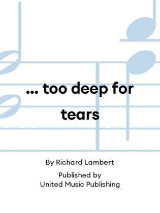 … too deep for tears