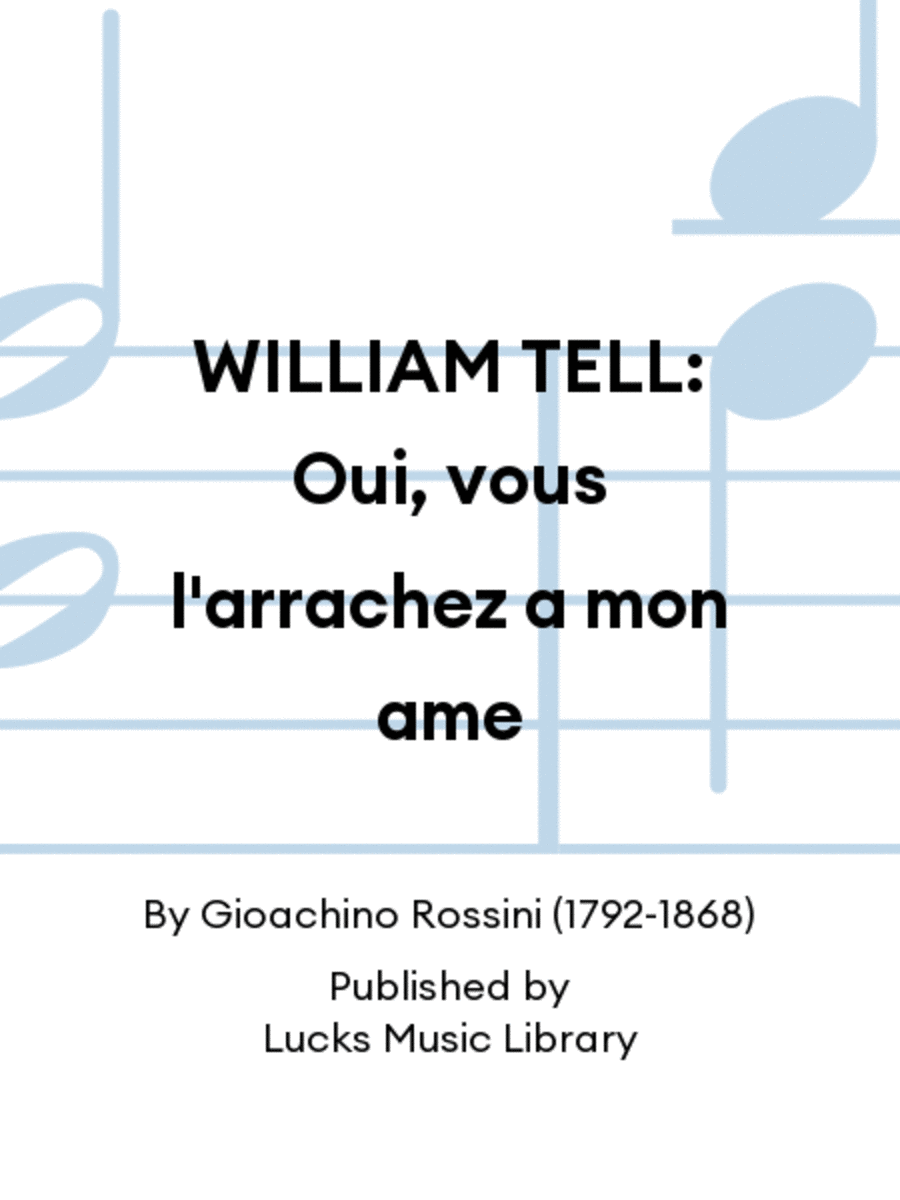 WILLIAM TELL: Oui, vous l'arrachez a mon ame