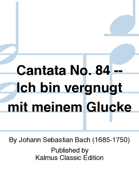 Cantata No. 84 -- Ich bin vergnugt mit meinem Glucke