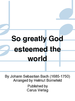 So greatly God esteemed the world (Also hat Gott die Welt geliebt)