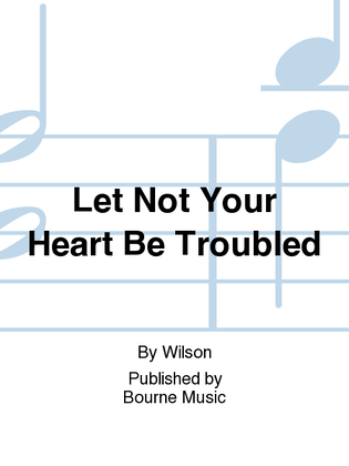 Let Not Your Heart Be Troubled