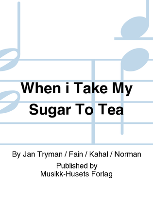 When i Take My Sugar To Tea