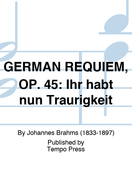 GERMAN REQUIEM, OP. 45: Ihr habt nun Traurigkeit