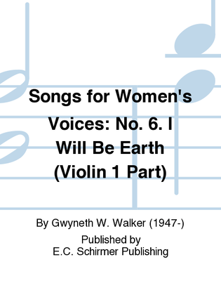 Songs for Women's Voices: 6. I Will Be Earth (Violin 1 Part)