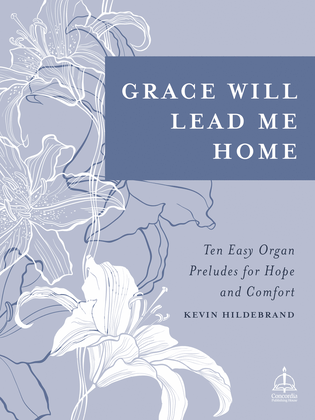 Grace Will Lead Me Home: Ten Easy Organ Preludes for Hope and Comfort