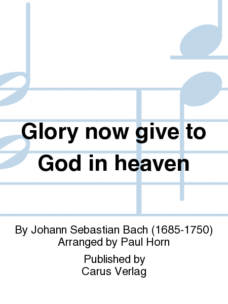 Glory now give to God in heaven