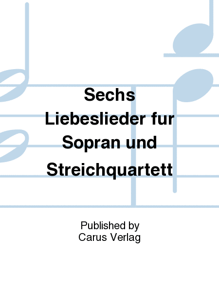 6 love songs for soprano solo and string quartet (Sechs Liebeslieder fur Sopran und Streichquartett)