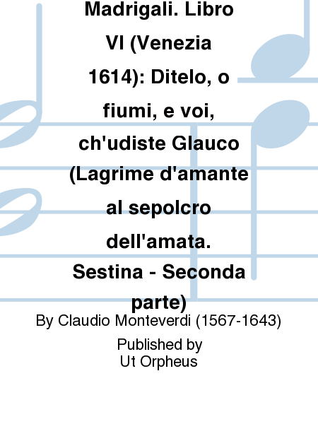 Madrigali. Libro VI (Venezia 1614): Ditelo, o fiumi, e voi, ch'udiste Glauco (Lagrime d'amante al sepolcro dell'amata. Sestina - Seconda parte)