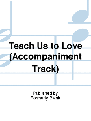 Teach Us to Love (Accompaniment Track)