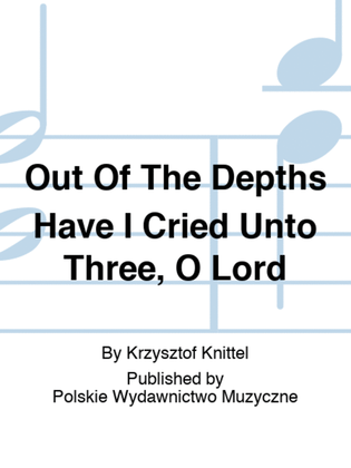 Out Of The Depths Have I Cried Unto Three, O Lord