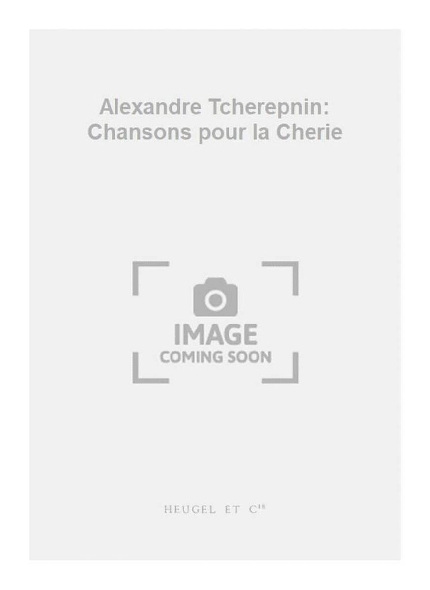 Alexandre Tcherepnin: Chansons pour la Cherie