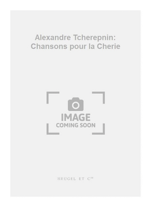 Alexandre Tcherepnin: Chansons pour la Cherie